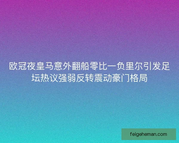 欧冠夜皇马意外翻船零比一负里尔引发足坛热议强弱反转震动豪门格局